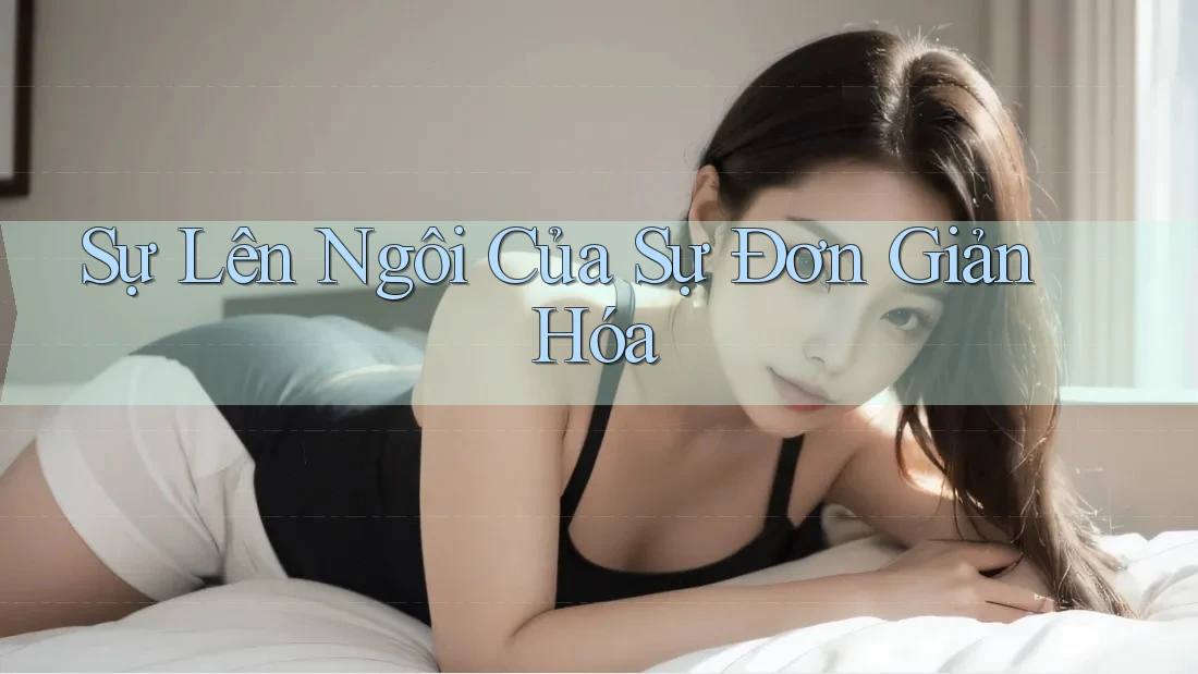 Sự Lên Ngôi Của Sự Đơn Giản Hóa Sự Lên Ngôi Của Sự Đơn Giản Hóa