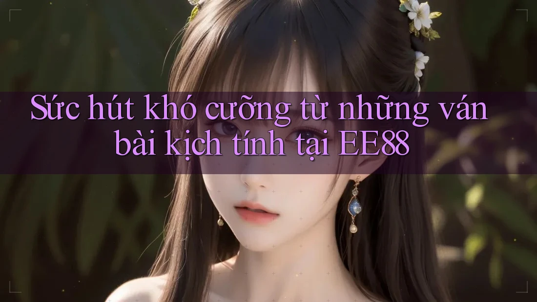 Sức hút khó cưỡng từ những ván bài kịch tính tại EE88 Sức hút khó cưỡng từ những ván bài kịch tính tại EE88