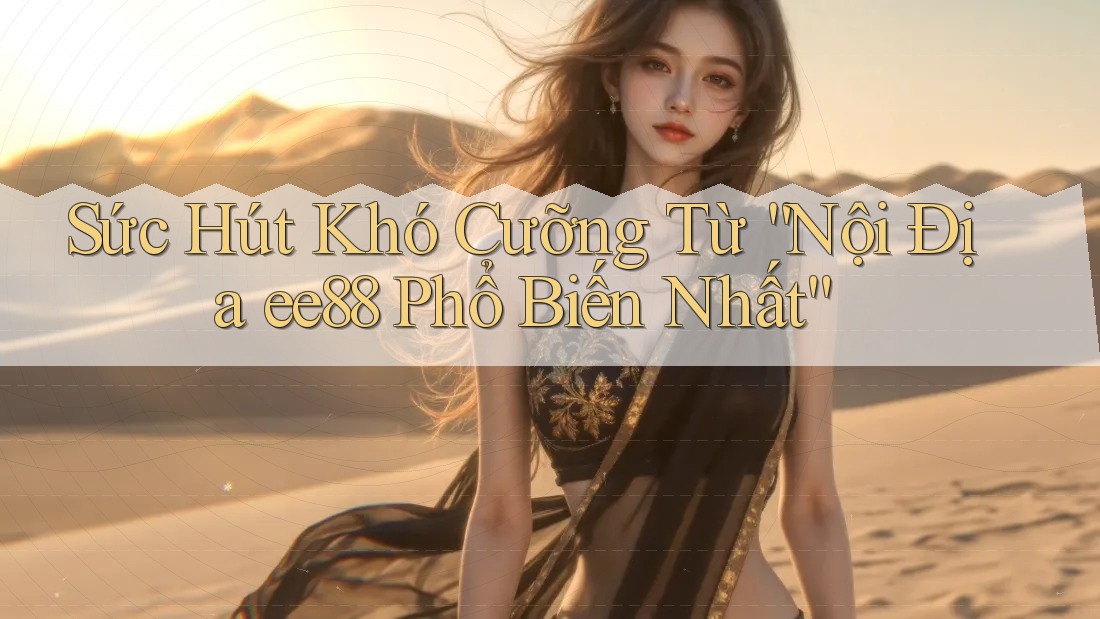 Sức Hút Khó Cưỡng Từ “Nội Địa ee88 Phổ Biến Nhất” Sức Hút Khó Cưỡng Từ “Nội Địa ee88 Phổ Biến Nhất”