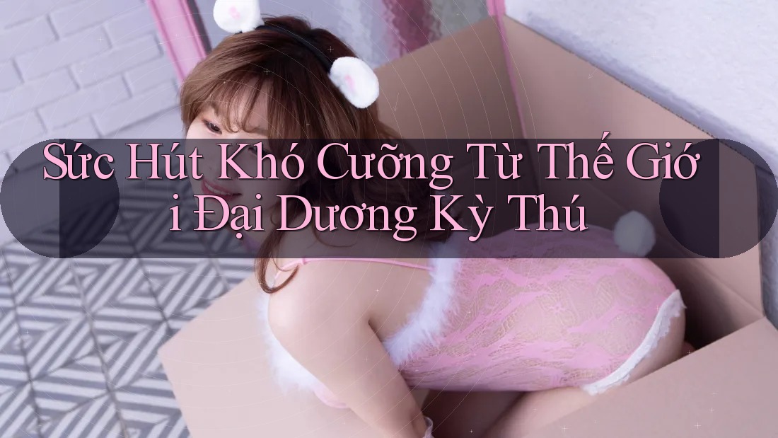 Sức Hút Khó Cưỡng Từ Thế Giới Đại Dương Kỳ Thú Sức Hút Khó Cưỡng Từ Thế Giới Đại Dương Kỳ Thú