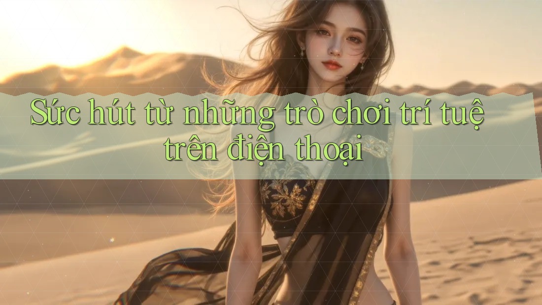 Sức hút từ những trò chơi trí tuệ trên điện thoại