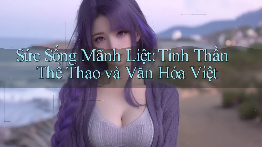 Sức Sống Mãnh Liệt: Tinh Thần Thể Thao và Văn Hóa Việt