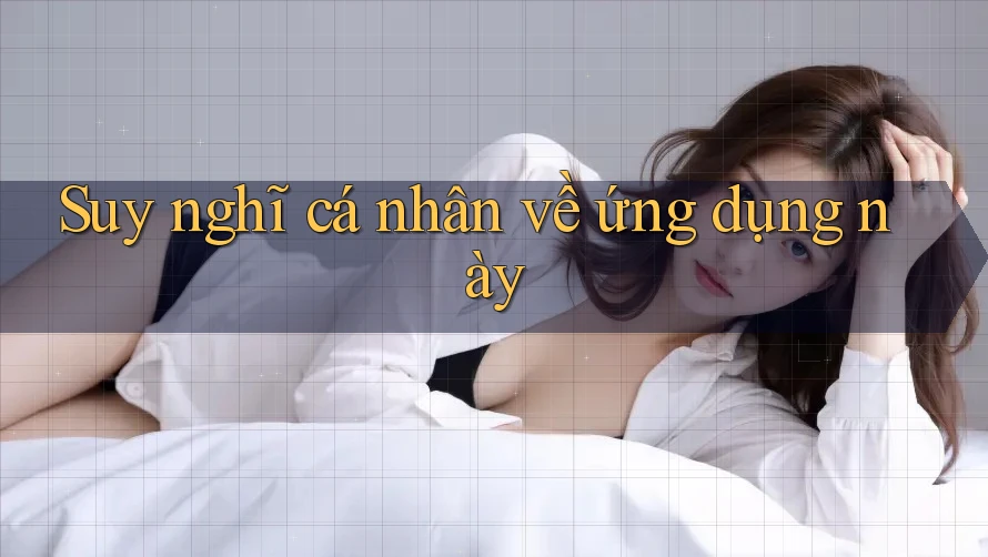 Suy nghĩ cá nhân về ứng dụng này Suy nghĩ cá nhân về ứng dụng này