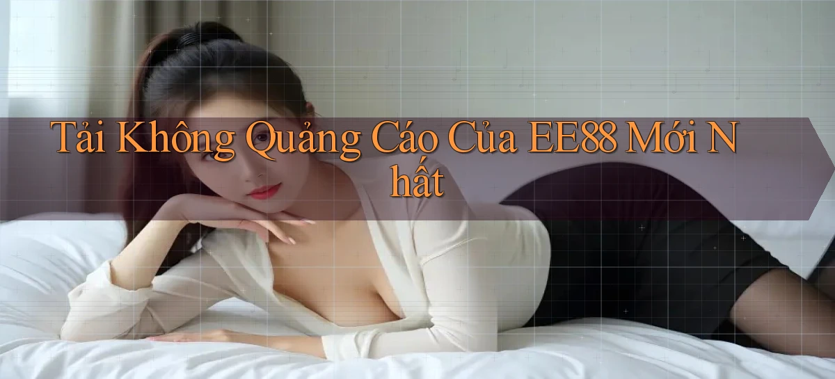tải không quảng cáo của ee88 mới nhất