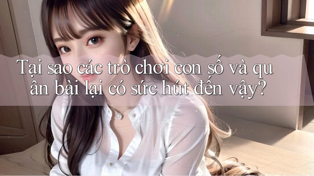 Tại sao các trò chơi con số và quân bài lại có sức hút đến vậy? Tại sao các trò chơi con số và quân bài lại có sức hút đến vậy?