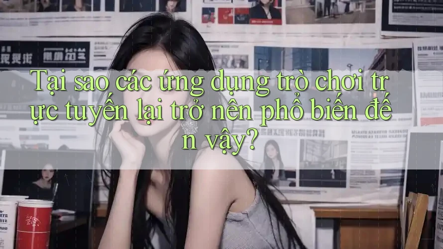 Tại sao các ứng dụng trò chơi trực tuyến lại trở nên phổ biến đến vậy? Tại sao các ứng dụng trò chơi trực tuyến lại trở nên phổ biến đến vậy?