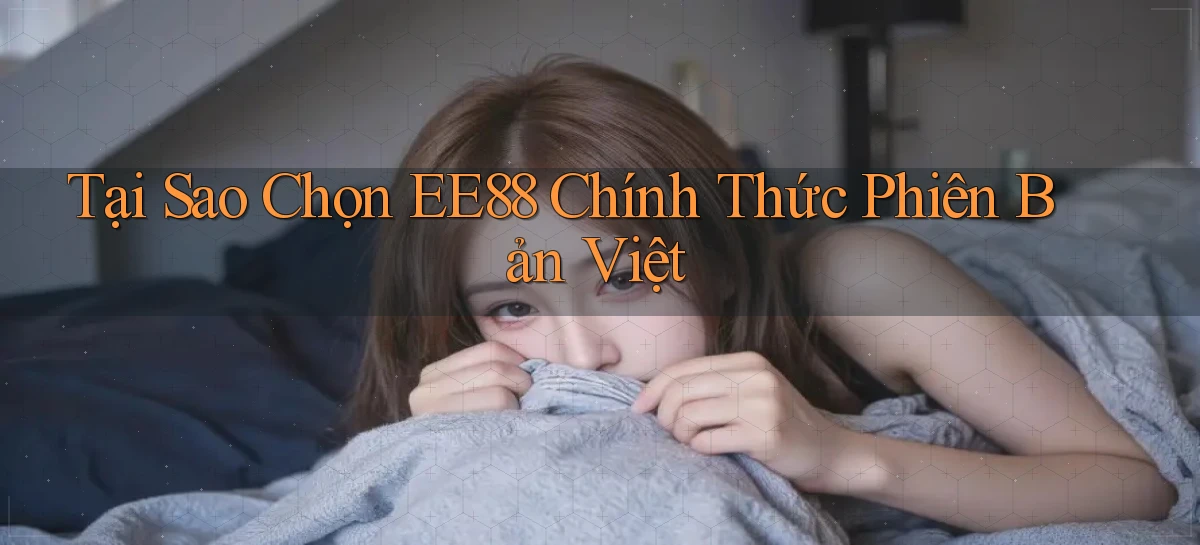 tại sao chọn ee88 chính thức phiên bản việt