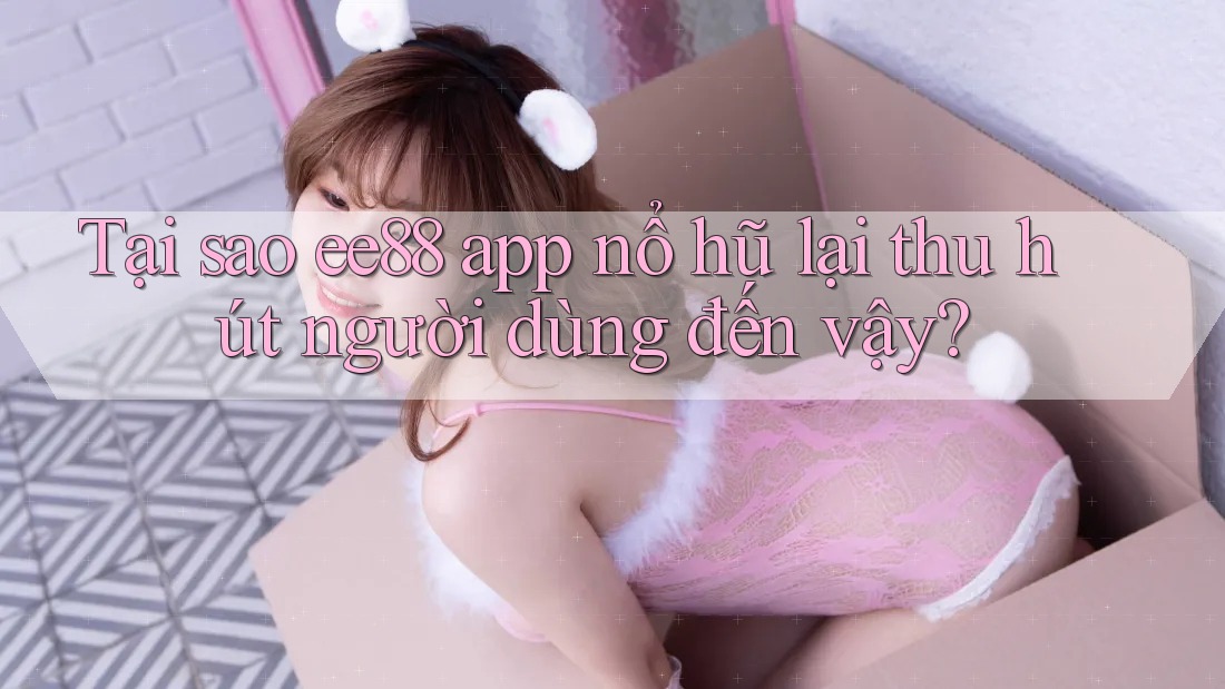 Tại sao ee88 app nổ hũ lại thu hút người dùng đến vậy? Tại sao ee88 app nổ hũ lại thu hút người dùng đến vậy?