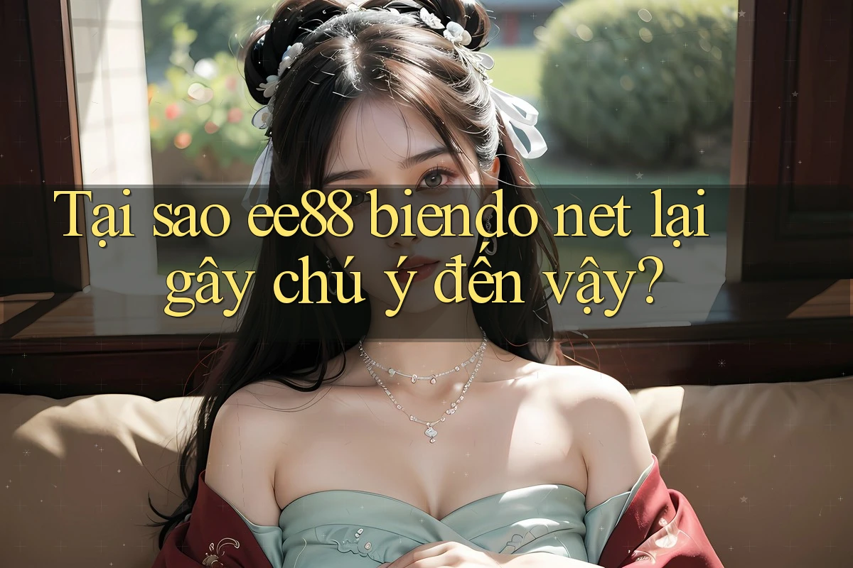 Tại sao ee88 biendo net lại gây chú ý đến vậy?