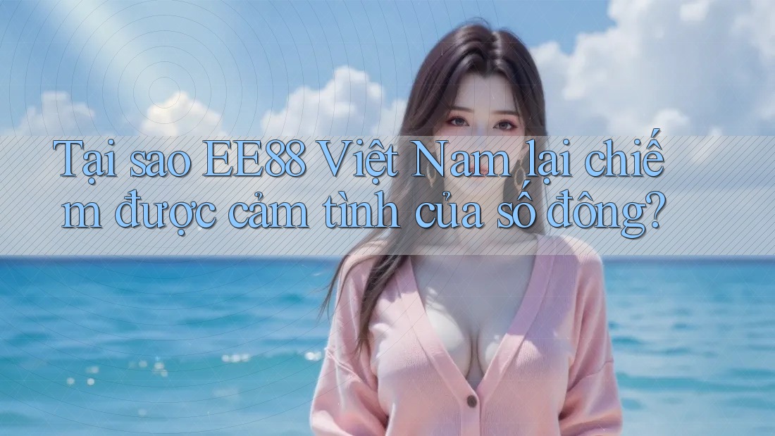 Tại sao EE88 Việt Nam lại chiếm được cảm tình của số đông?