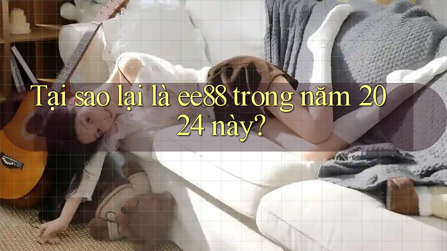 Tại sao lại là ee88 trong năm 2024 này? Tại sao lại là ee88 trong năm 2024 này?