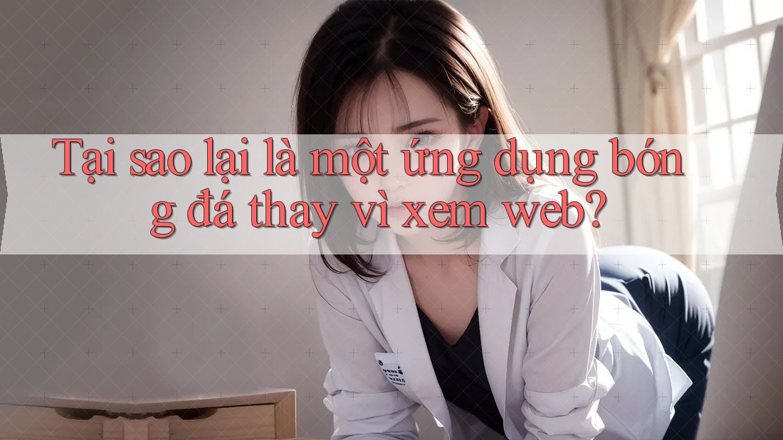 Tại sao lại là một ứng dụng bóng đá thay vì xem web? Tại sao lại là một ứng dụng bóng đá thay vì xem web?