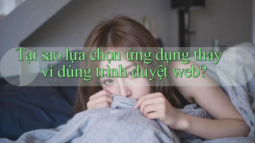 Tại sao lựa chọn ứng dụng thay vì dùng trình duyệt web? Tại sao lựa chọn ứng dụng thay vì dùng trình duyệt web?