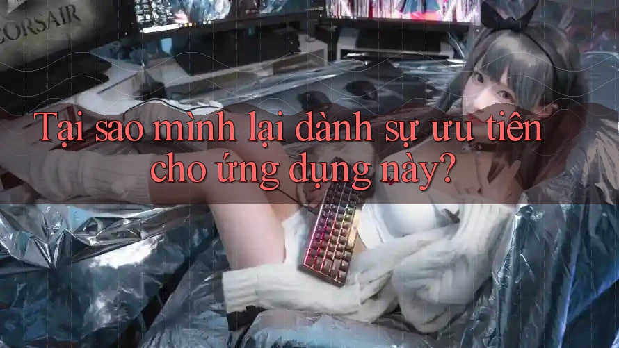 Tại sao mình lại dành sự ưu tiên cho ứng dụng này?