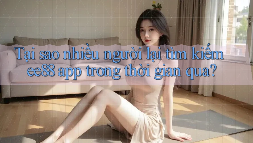 Tại sao nhiều người lại tìm kiếm ee88 app trong thời gian qua? Tại sao nhiều người lại tìm kiếm ee88 app trong thời gian qua?