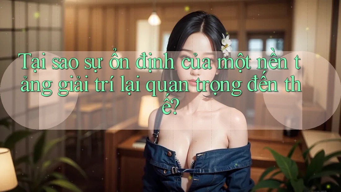 Tại sao sự ổn định của một nền tảng giải trí lại quan trọng đến thế? Tại sao sự ổn định của một nền tảng giải trí lại quan trọng đến thế?