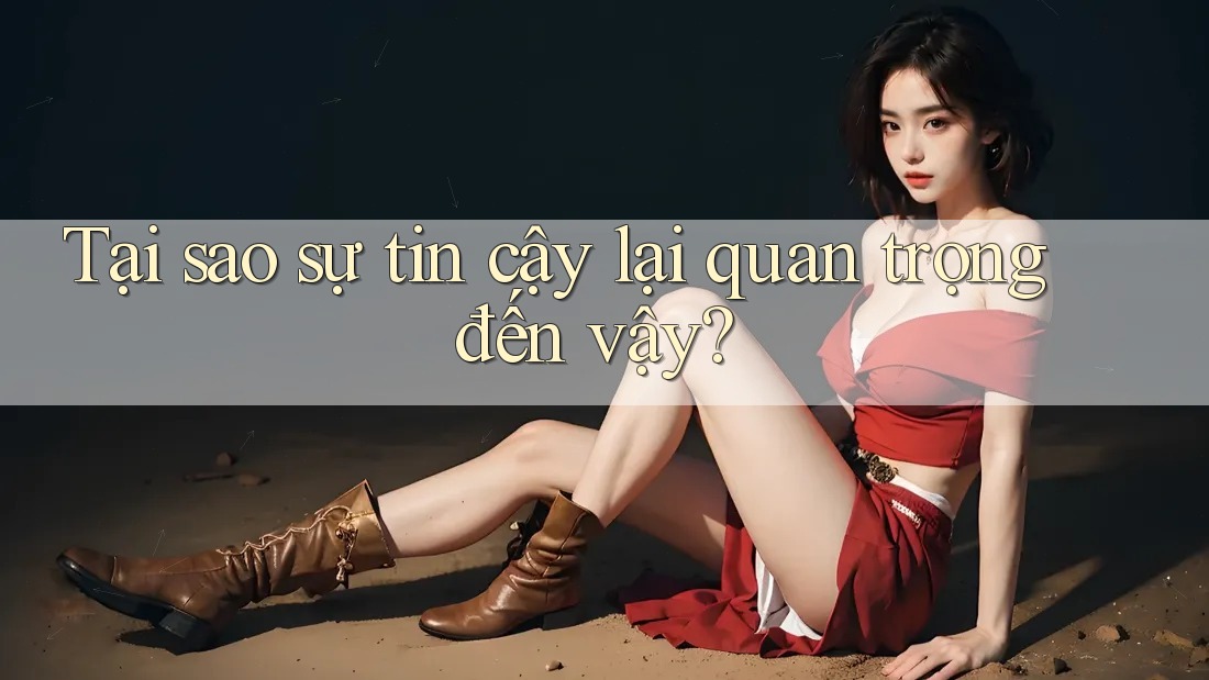 Tại sao sự tin cậy lại quan trọng đến vậy?