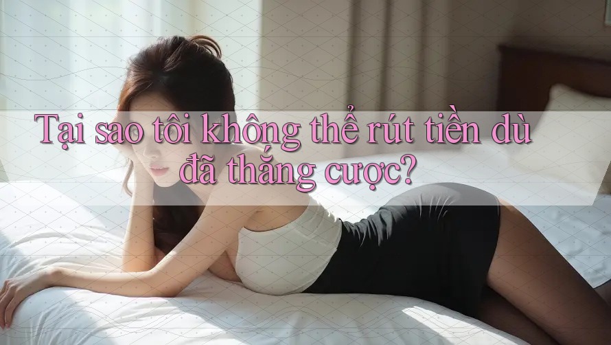 Tại sao tôi không thể rút tiền dù đã thắng cược? Tại sao tôi không thể rút tiền dù đã thắng cược?