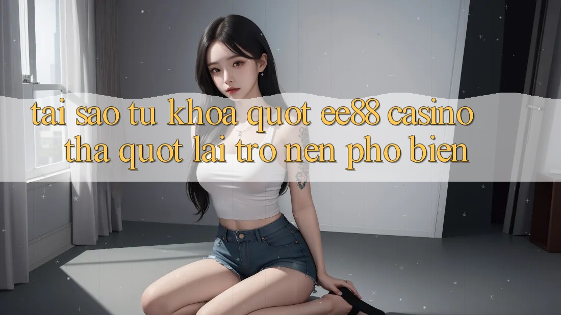 Tại Sao Từ Khóa " ee88 casino tha" Lại Trở Nên Phổ Biến? Tại Sao Từ Khóa " ee88 casino tha" Lại Trở Nên Phổ Biến?