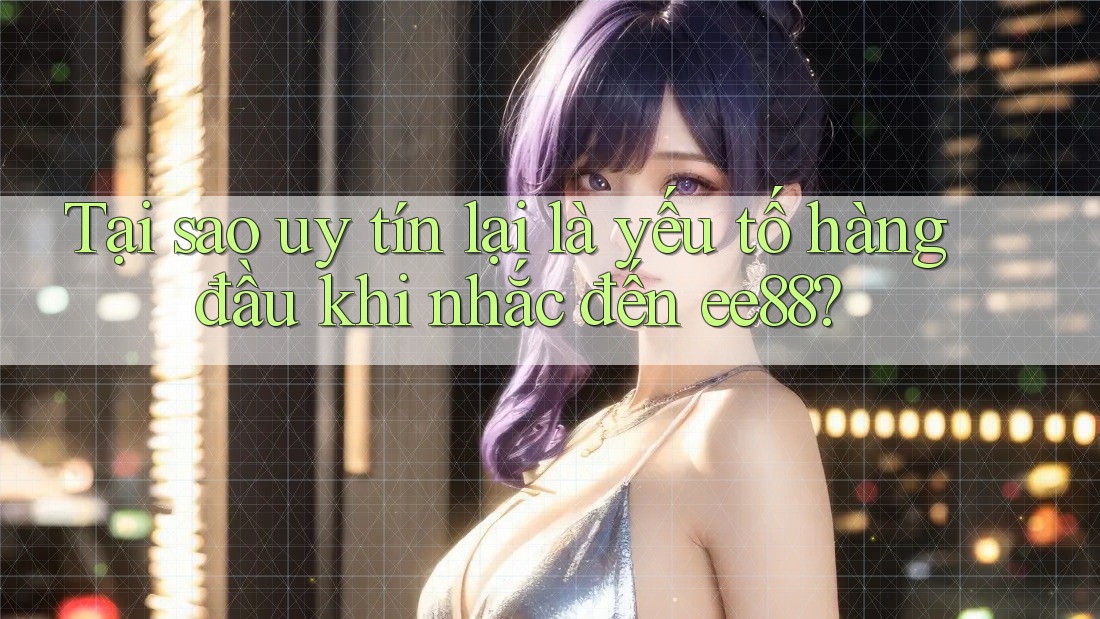 Tại sao uy tín lại là yếu tố hàng đầu khi nhắc đến ee88? Tại sao uy tín lại là yếu tố hàng đầu khi nhắc đến ee88?