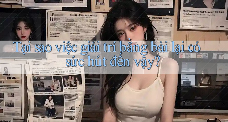 Tại sao việc giải trí bằng bài lại có sức hút đến vậy?