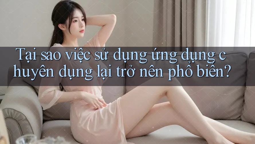 Tại sao việc sử dụng ứng dụng chuyên dụng lại trở nên phổ biến? Tại sao việc sử dụng ứng dụng chuyên dụng lại trở nên phổ biến?