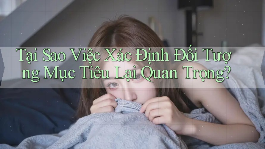 Tại Sao Việc Xác Định Đối Tượng Mục Tiêu Lại Quan Trọng?