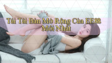 tải tải bản mở rộng của ee88 mới nhất