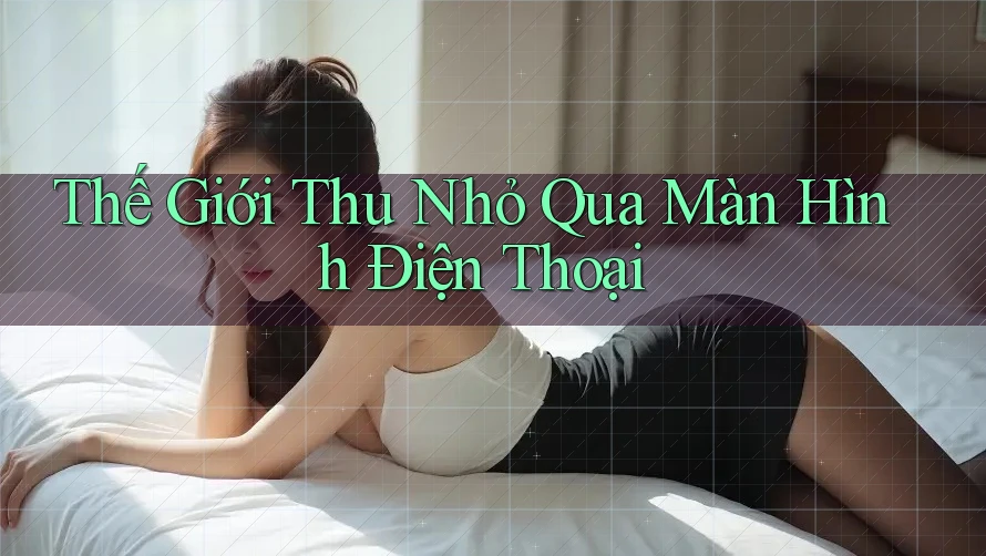 Thế Giới Thu Nhỏ Qua Màn Hình Điện Thoại