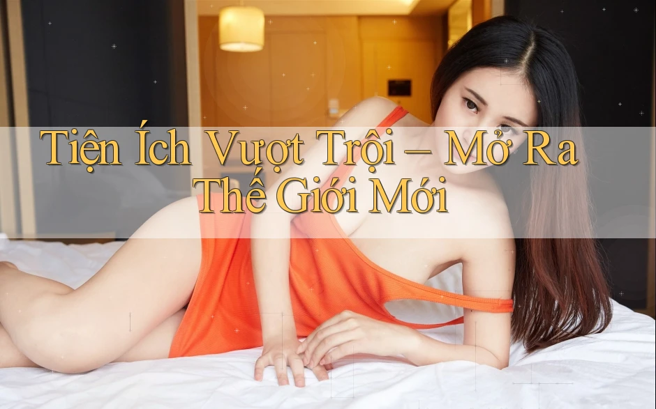 Tiện Ích Vượt Trội – Mở Ra Thế Giới Mới