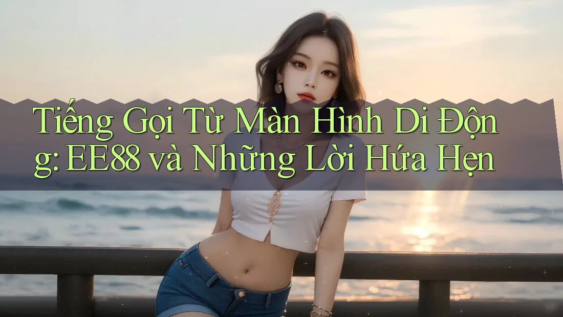 Tiếng Gọi Từ Màn Hình Di Động: EE88 và Những Lời Hứa Hẹn