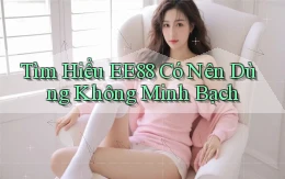 tìm hiểu ee88 có nên dùng không minh bạch