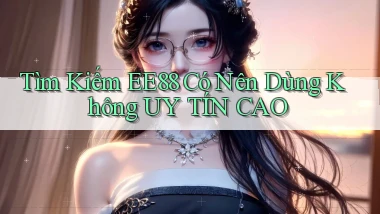 tìm kiếm ee88 có nên dùng không uy tín cao