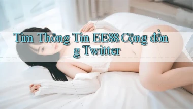 tìm thông tin ee88 cộng đồng twitter