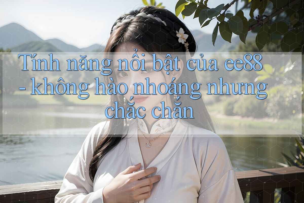 Tính năng nổi bật của ee88 - không hào nhoáng nhưng chắc chắn Tính năng nổi bật của ee88 - không hào nhoáng nhưng chắc chắn