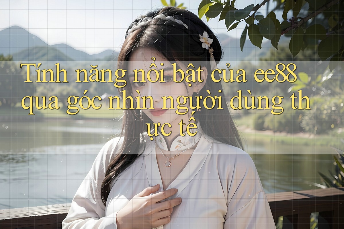Tính năng nổi bật của ee88 qua góc nhìn người dùng thực tế