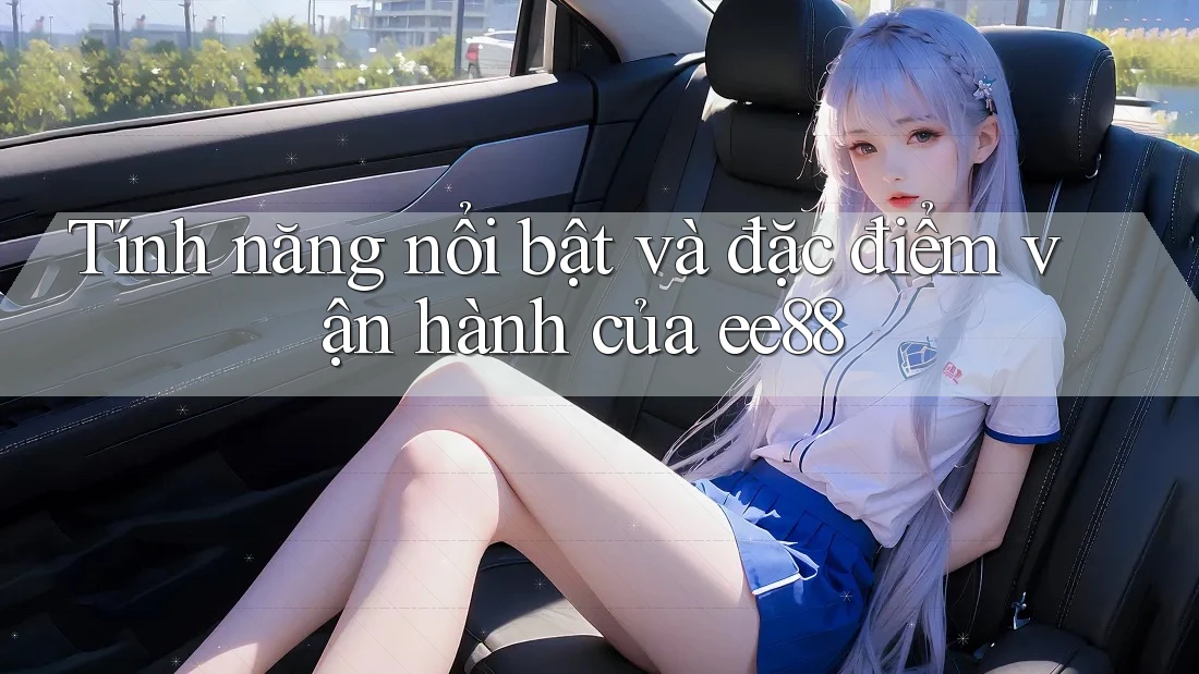 Tính năng nổi bật và đặc điểm vận hành của ee88