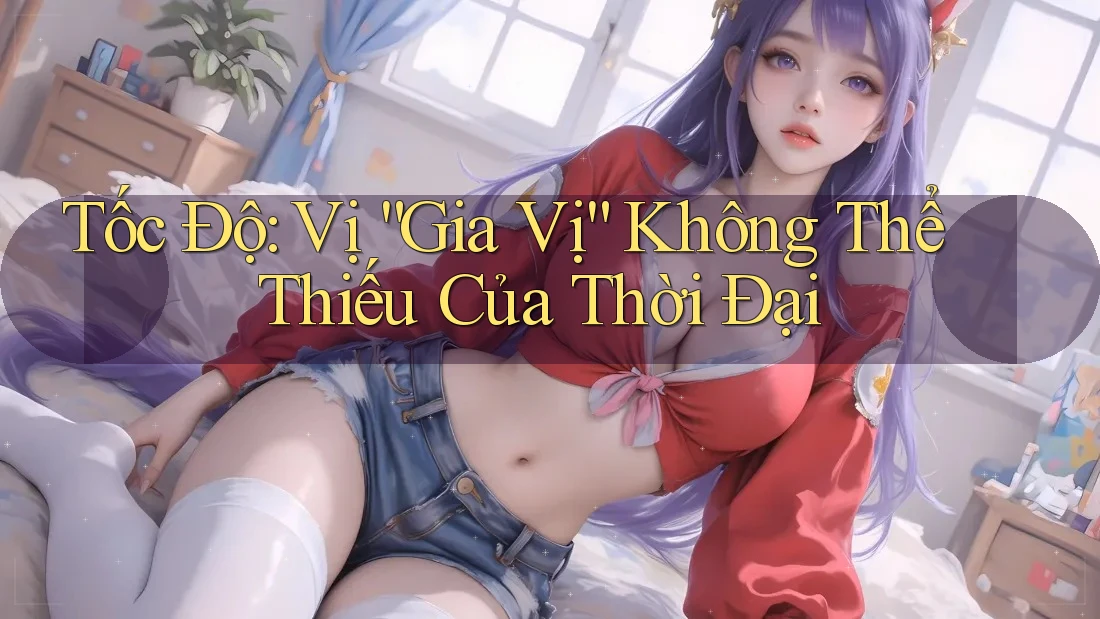 Tốc Độ: Vị “Gia Vị” Không Thể Thiếu Của Thời Đại Tốc Độ: Vị “Gia Vị” Không Thể Thiếu Của Thời Đại