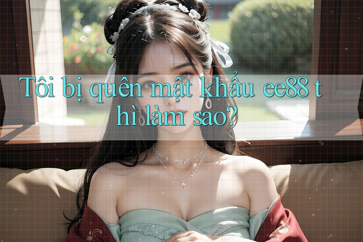 Tôi bị quên mật khẩu ee88 thì làm sao? Tôi bị quên mật khẩu ee88 thì làm sao?