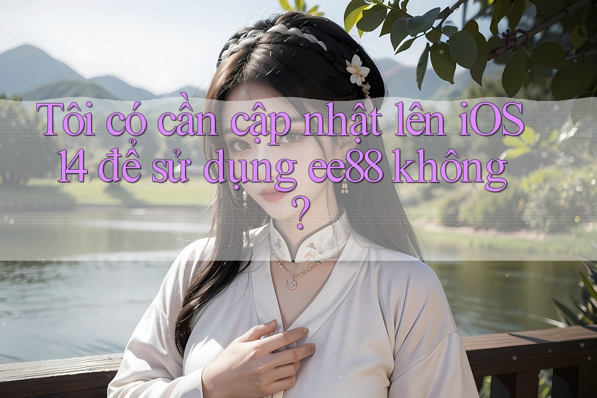 Tôi có cần cập nhật lên iOS 14 để sử dụng ee88 không?