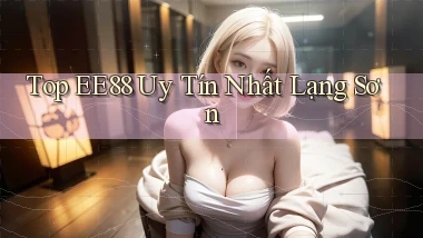 top ee88 uy tín nhất Lạng Sơn