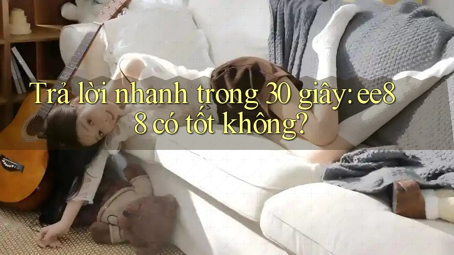 Trả lời nhanh trong 30 giây: ee88 có tốt không?