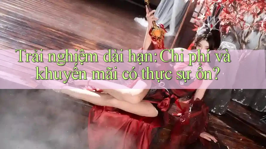 Trải nghiệm dài hạn: Chi phí và khuyến mãi có thực sự ổn? Trải nghiệm dài hạn: Chi phí và khuyến mãi có thực sự ổn?