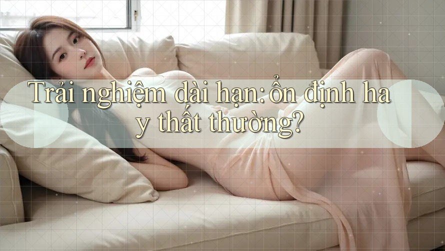 Trải nghiệm dài hạn: ổn định hay thất thường?