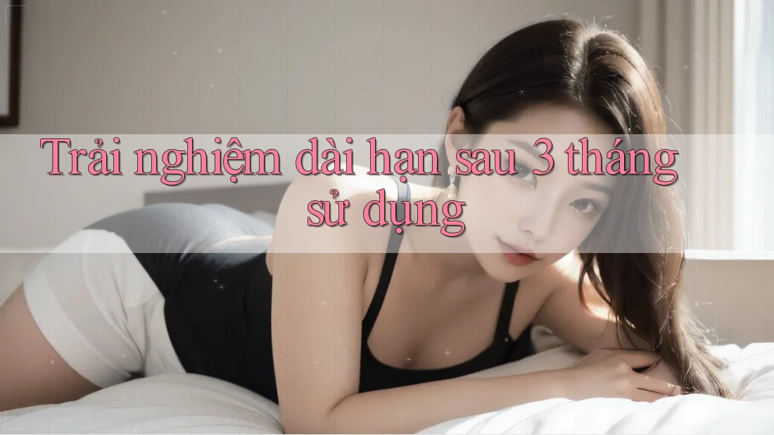 Trải nghiệm dài hạn: sau 3 tháng sử dụng Trải nghiệm dài hạn: sau 3 tháng sử dụng