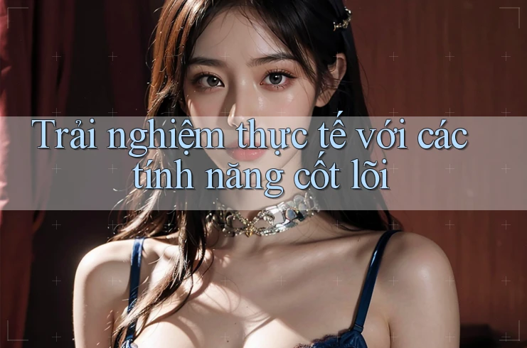 Trải nghiệm thực tế với các tính năng cốt lõi Trải nghiệm thực tế với các tính năng cốt lõi