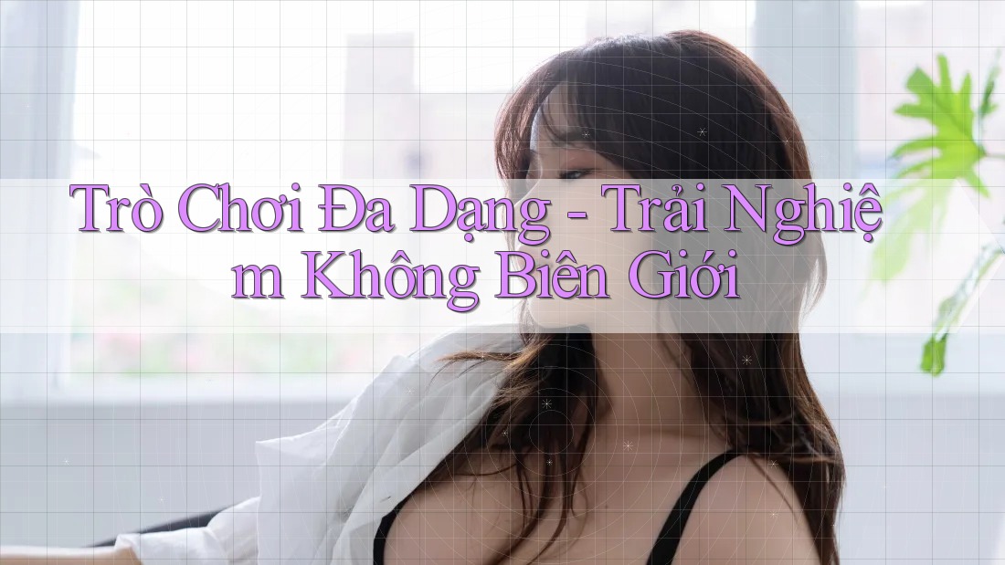 Trò Chơi Đa Dạng - Trải Nghiệm Không Biên Giới