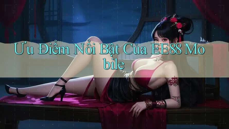 Ưu Điểm Nổi Bật Của EE88 Mobile