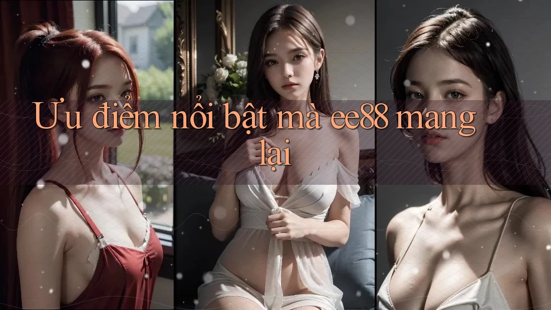 Ưu điểm nổi bật mà ee88 mang lại Ưu điểm nổi bật mà ee88 mang lại