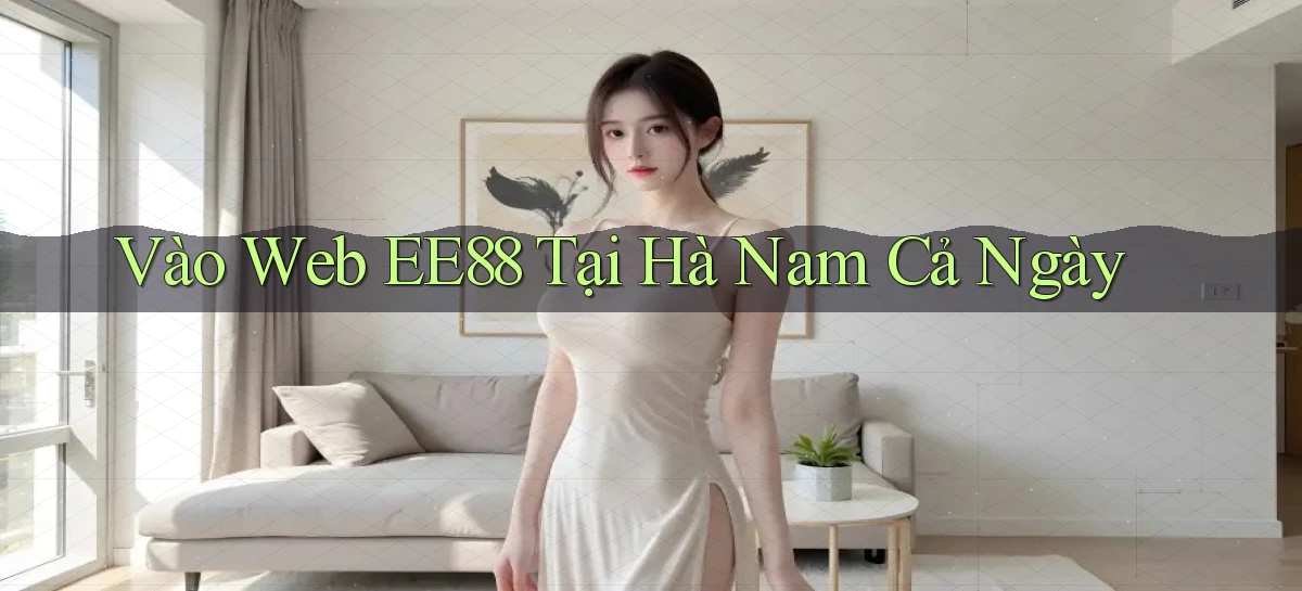 vào web ee88 tại Hà Nam cả ngày